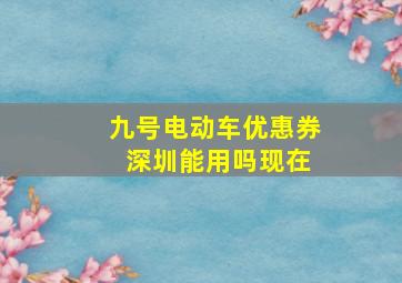 九号电动车优惠券 深圳能用吗现在